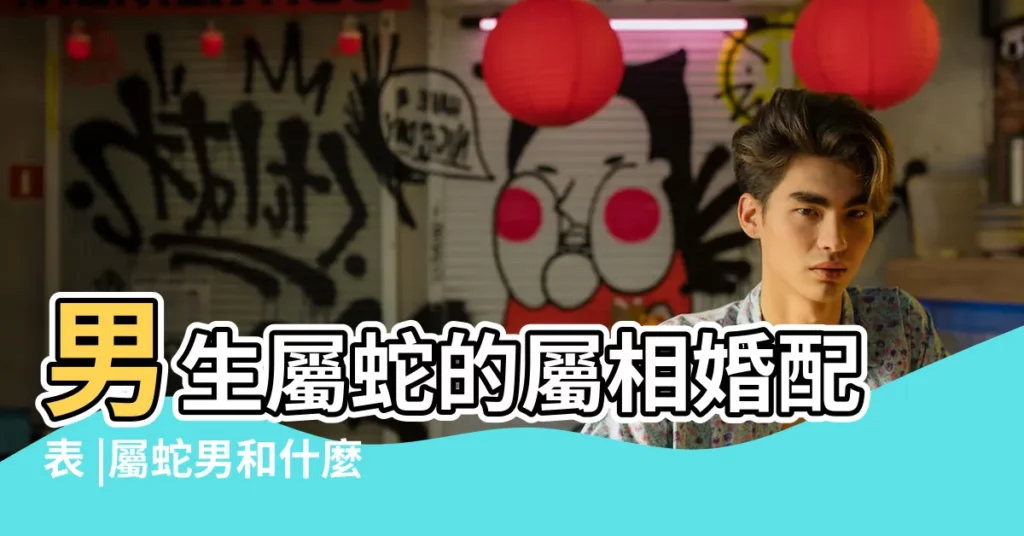 男生屬蛇的屬相婚配表 |屬蛇男和什麼屬相最配 |屬蛇的屬相婚配表大全 |【屬蛇的屬相婚配表男性】