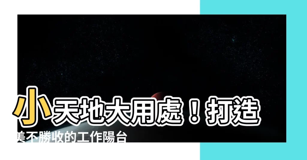 【工作陽台】小天地大用處！打造美不勝收的工作陽台，不再雜亂不堪