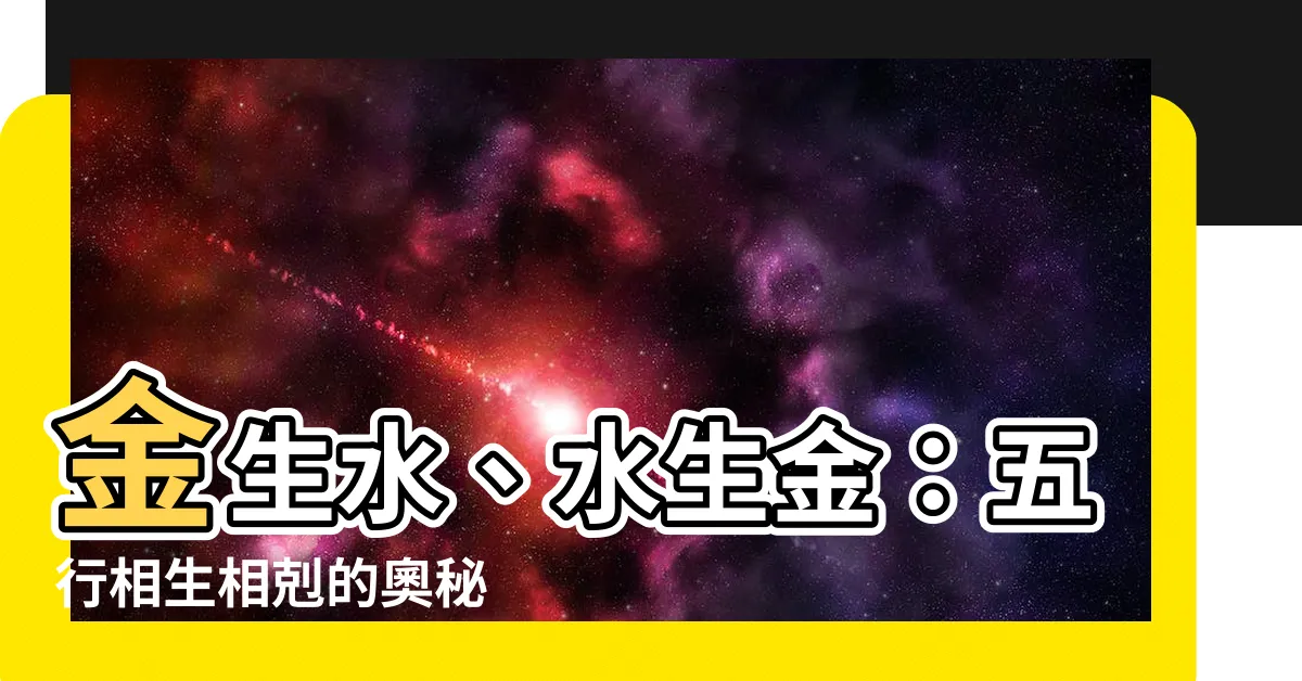 【水生金】金生水、水生金：五行相生相剋的奧秘