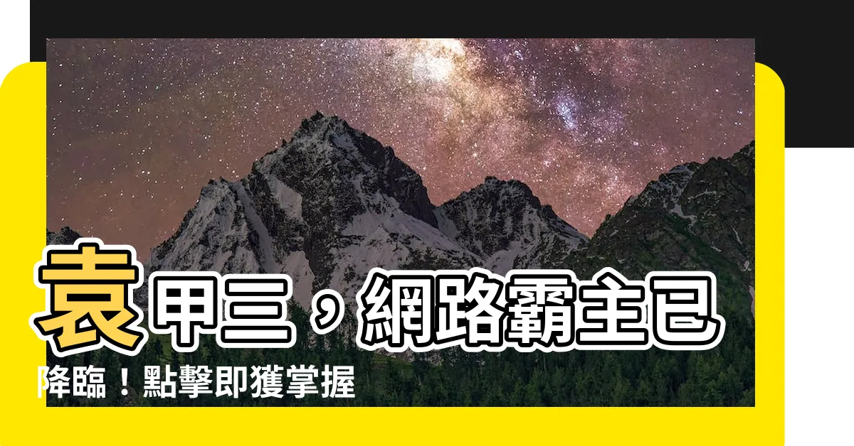 【袁甲三】袁甲三，網路霸主已降臨！點擊即獲掌握顛覆世界的魔法公式！
