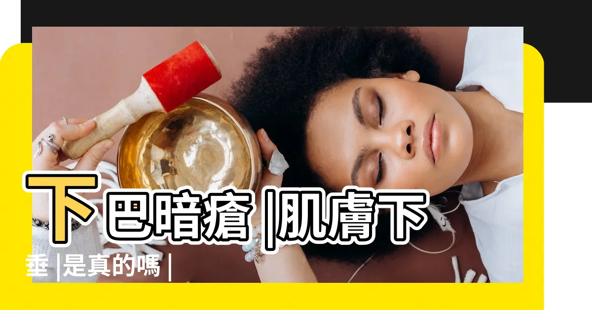 【頸紋面相】下巴暗瘡 |肌膚下垂 |是真的嗎 |