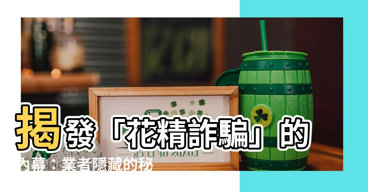 【花精詐騙】揭發「花精詐騙」的內幕：業者隱藏的秘密終於揭露真相！
