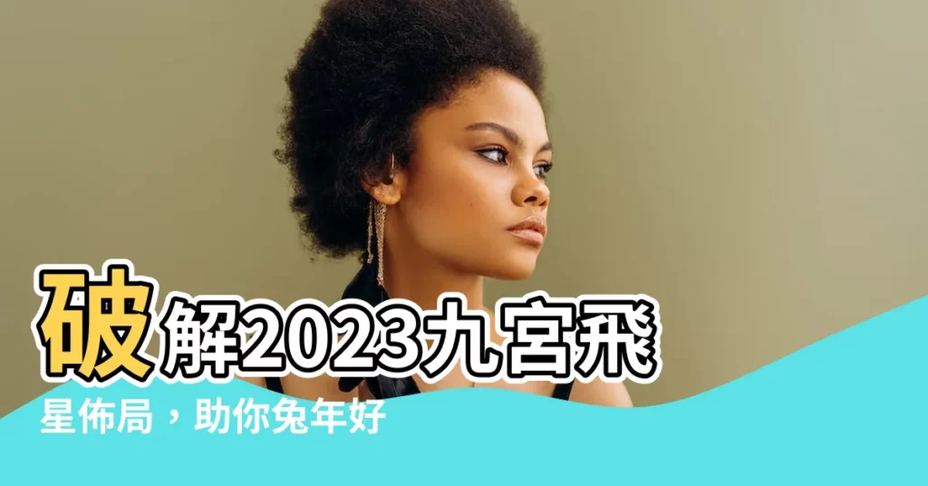 【九宮飛星 2023】破解2023九宮飛星佈局，助你兔年好運連連！