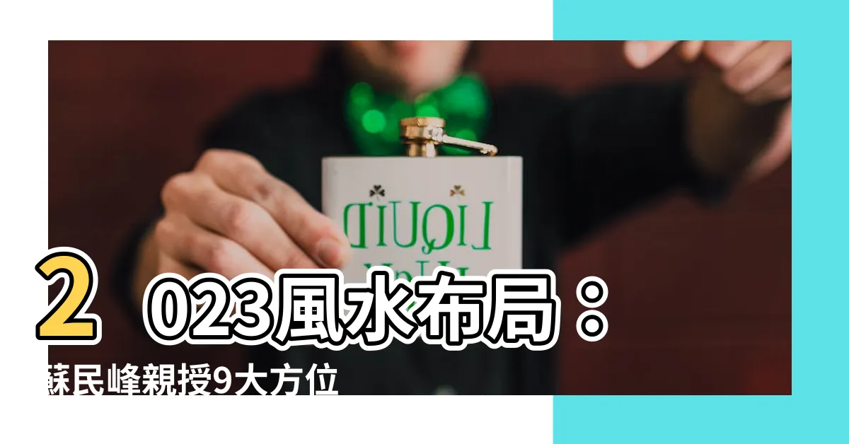 【2023風水佈局蘇民峯】2023風水佈局：蘇民峯親授9大方位秘招生財化煞迎好運！