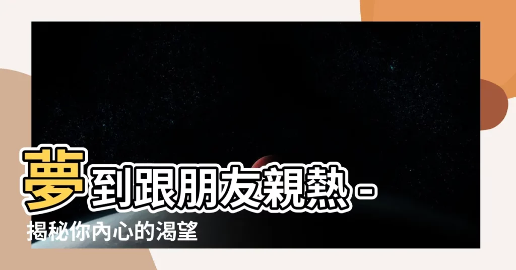 【夢到跟朋友做愛】夢到跟朋友親熱 - 揭秘你內心的渴望