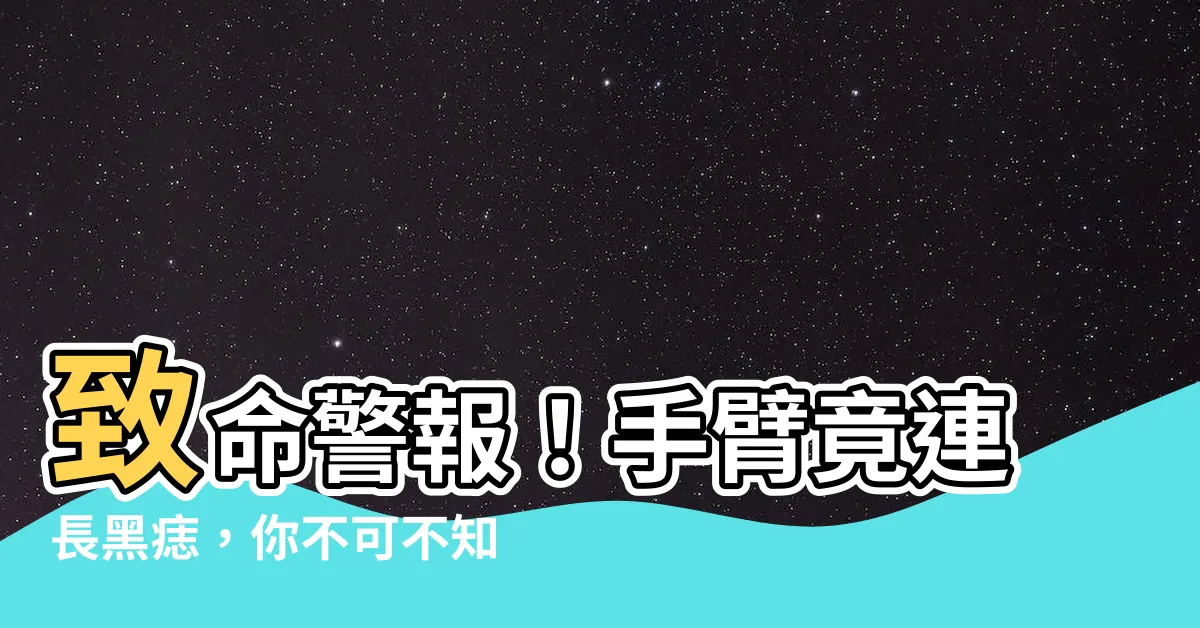 【手臂長黑痣】致命警報！手臂竟連長黑痣，你不可不知的驚人真相！