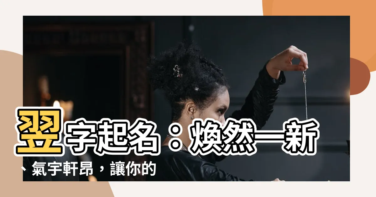 【翌名字意思】翌字起名：煥然一新、氣宇軒昂，讓你的寶貝從此與眾不同