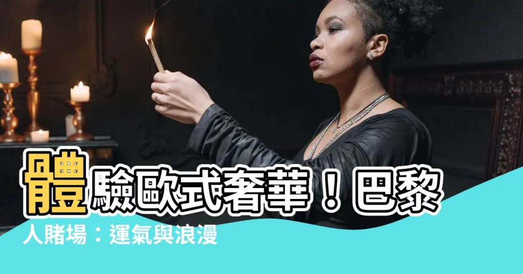【巴黎人 賭場】體驗歐式奢華！巴黎人賭場：運氣與浪漫的完美邂逅