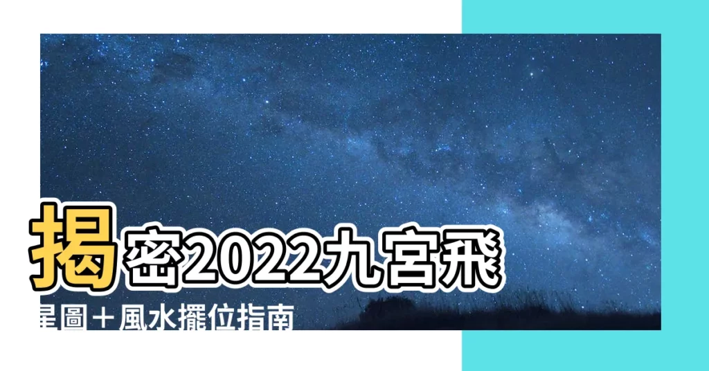 【2022九宮飛星圖】揭密2022九宮飛星圖＋風水擺位指南，打造財運亨通好宅！
