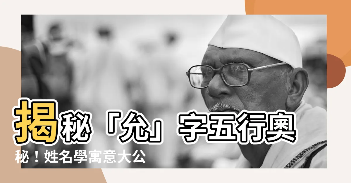 【允 五行】揭秘「允」字五行奧秘！姓名學寓意大公開