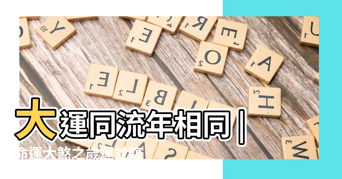 【大運流年相同】大運同流年相同 |命運大煞之歲運並臨 |什麼是歲運並臨 |