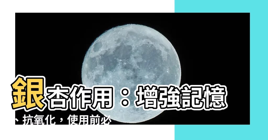 【銀杏作用】銀杏作用：增強記憶、抗氧化，使用前必知副作用和禁忌