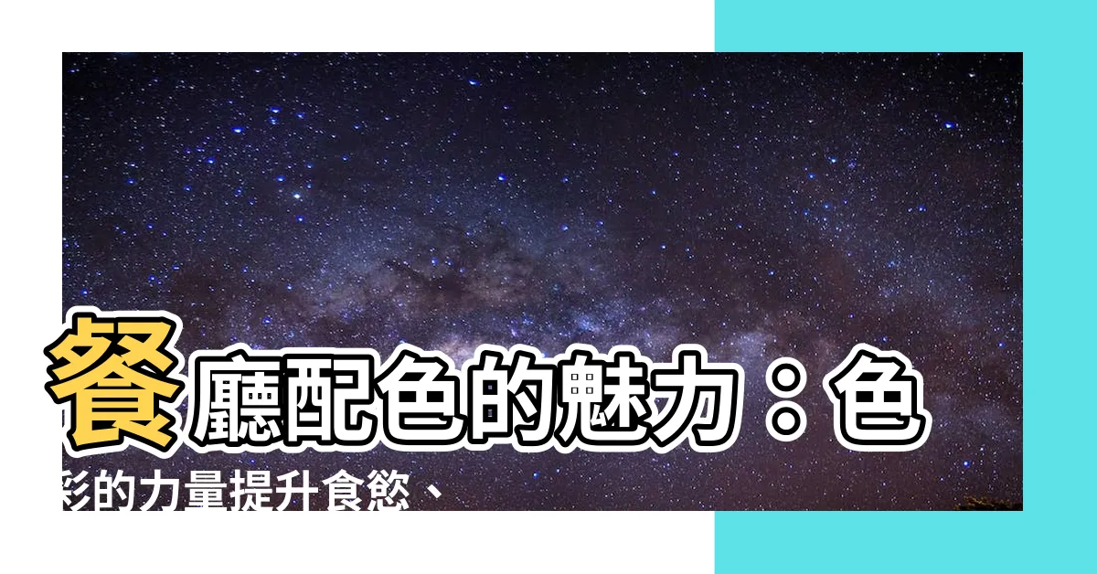 【餐廳顏色】餐廳配色的魅力：色彩的力量提升食慾、營造氛圍