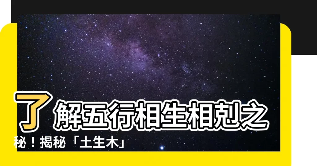 【土生木】瞭解五行相生相剋之秘！揭秘「土生木」的奧妙