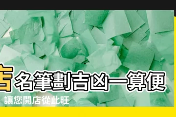 【店名筆劃】店名筆劃吉凶一算便知，讓您開店從此旺旺旺！