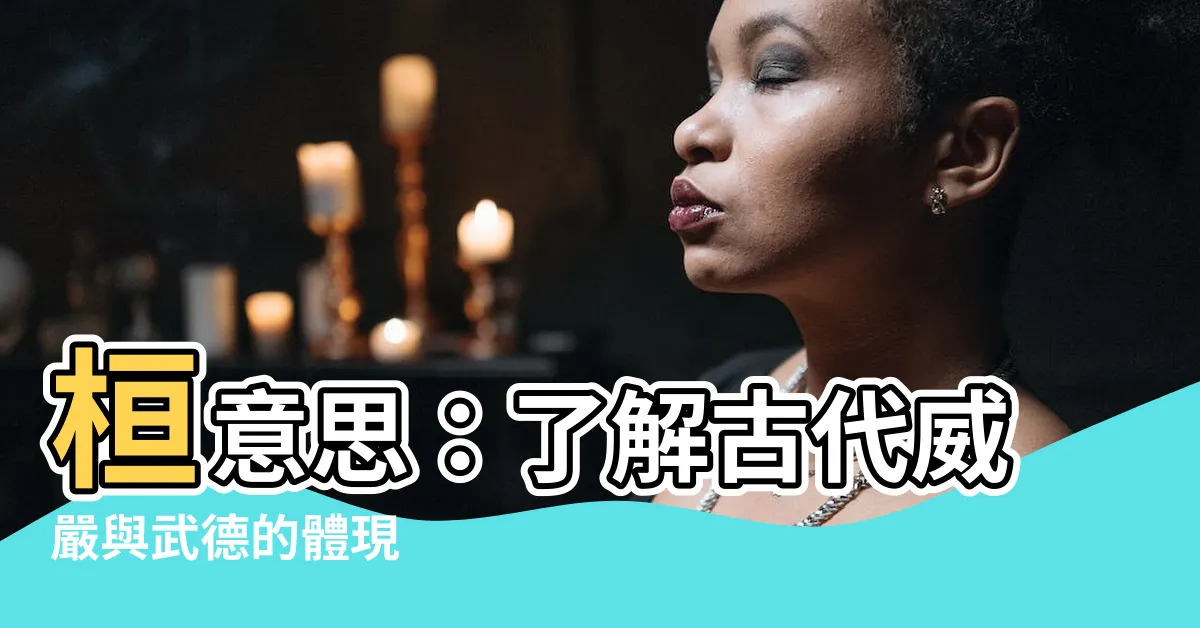 【桓意思】桓意思：瞭解古代威嚴與武德的體現