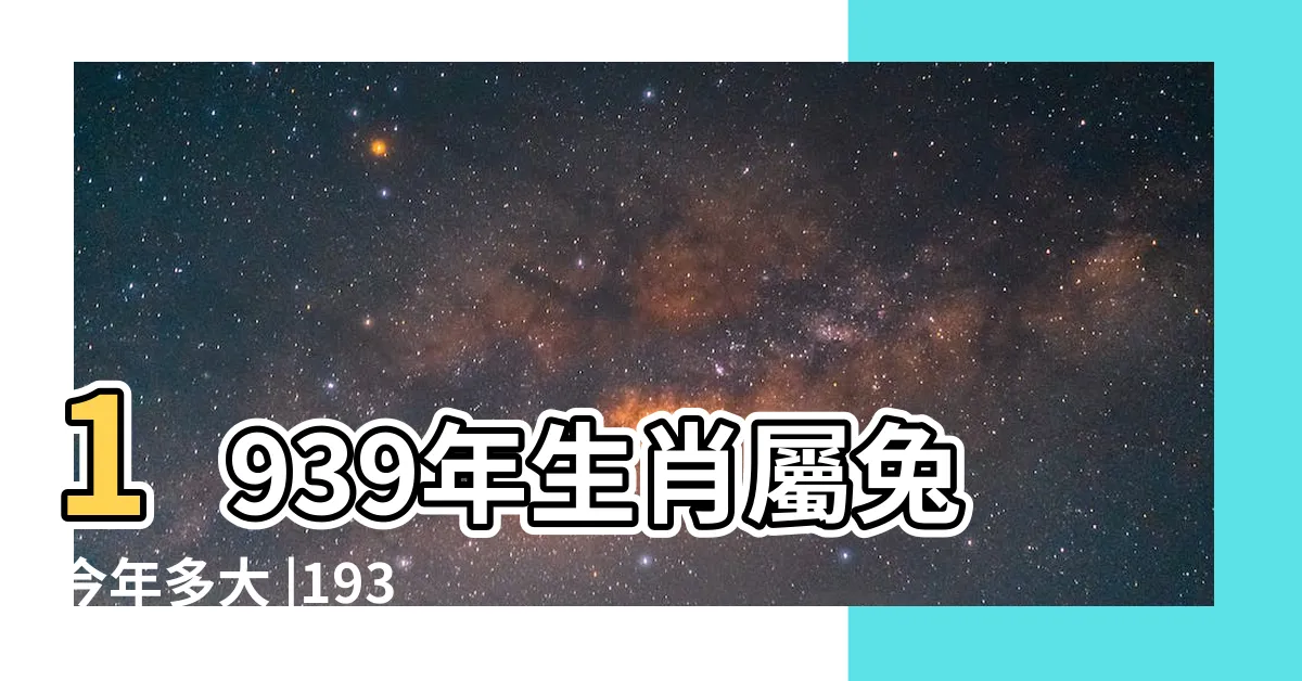 【1939年生肖】1939年生肖屬兔今年多大 |1939什麼生肖年 |1939年屬什麼生肖1939年屬什麼屬於什麼命 |