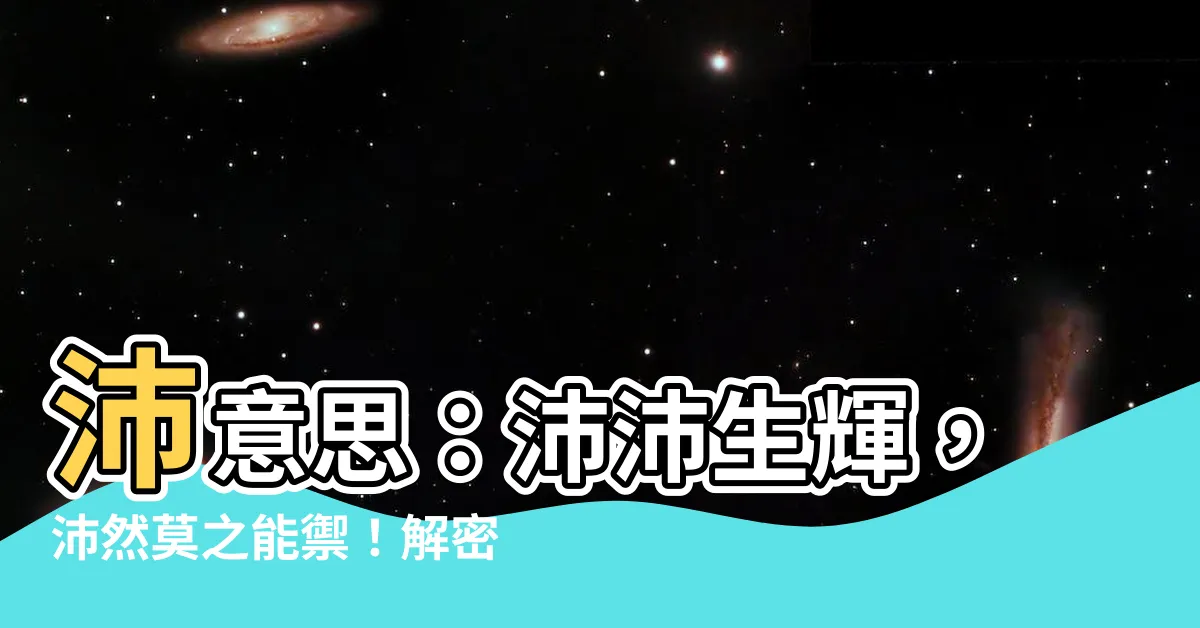 【沛 意思】沛意思：沛沛生輝，沛然莫之能禦！解密「沛」字的深厚意藴