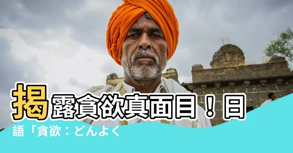 【貪欲】揭露貪欲真面目！日語「貪欲：どんよく」的深層涵義