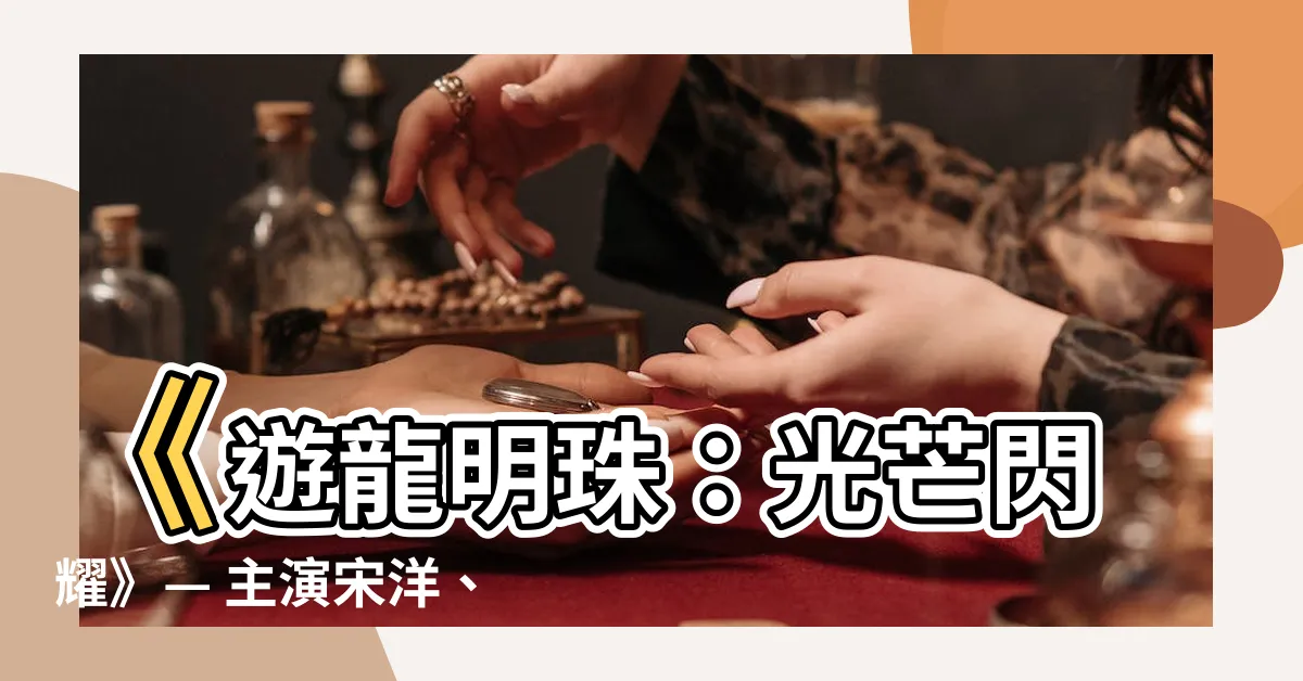 【遊龍明珠】《遊龍明珠：光芒閃耀》— 主演宋洋、楊淨如！