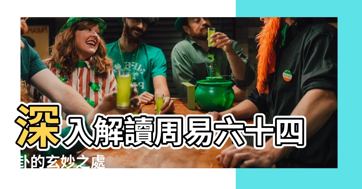 【周易 六十四卦】深入解讀周易六十四卦的玄妙之處