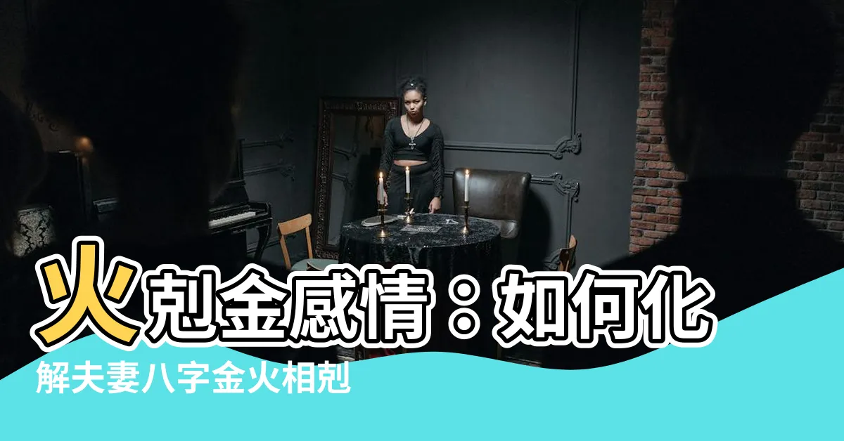 【火剋金感情】火剋金感情：如何化解夫妻八字金火相剋之困？
