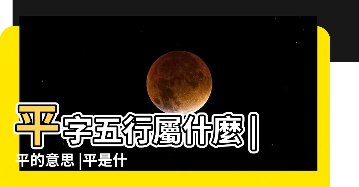 【平字五行】平字五行屬什麼 |平的意思 |平是什麼意思平字五行屬什麼 |