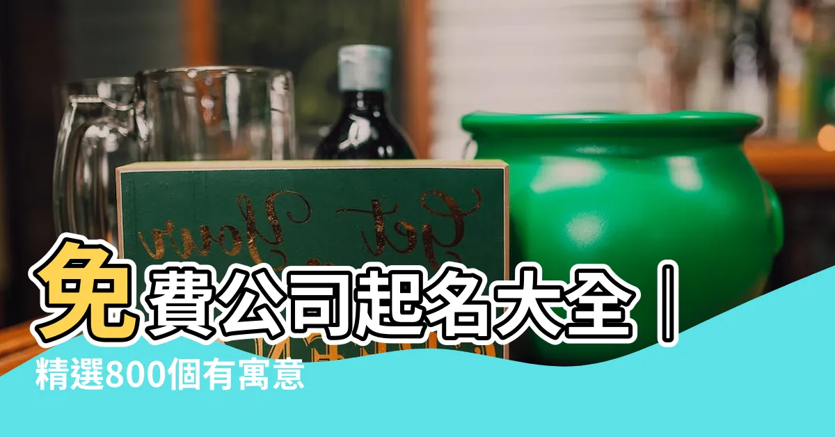 【公司起名字】免費公司起名大全｜精選800個有寓意的公司名字