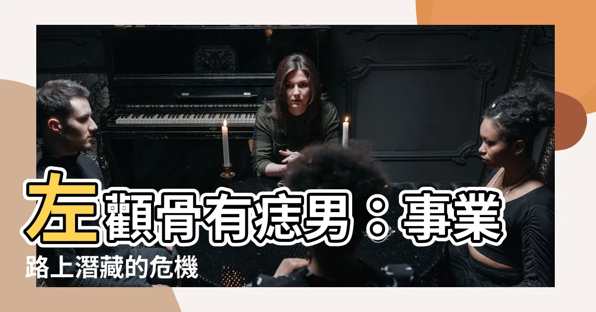 【左顴骨有痣男】左顴骨有痣男：事業路上潛藏的危機
