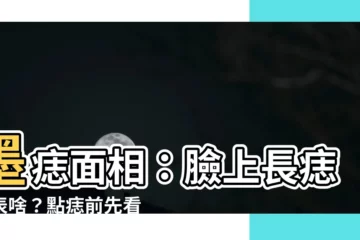 【墨痣面相】墨痣面相：臉上長痣代表啥？點痣前先看懂面相學