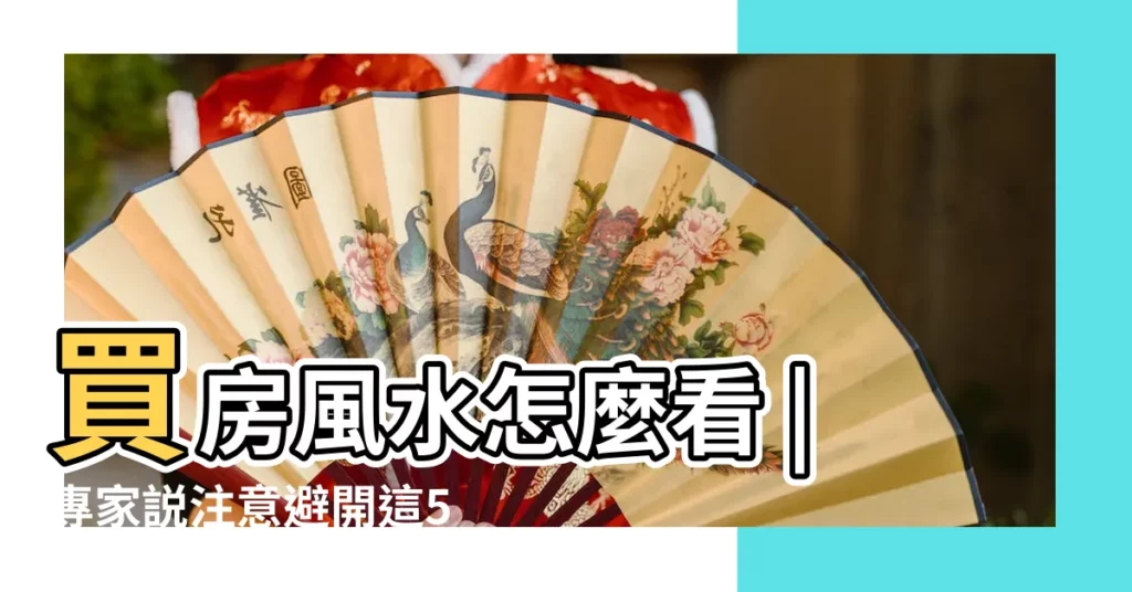 買房風水怎麼看 |專家説注意避開這5大風水禁忌 |你看懂了嗎 |【買房注意事項風水】