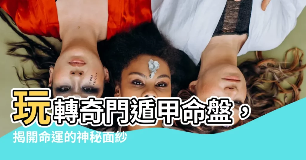 【奇門遁甲命盤】玩轉奇門遁甲命盤，揭開命運的神秘面紗！