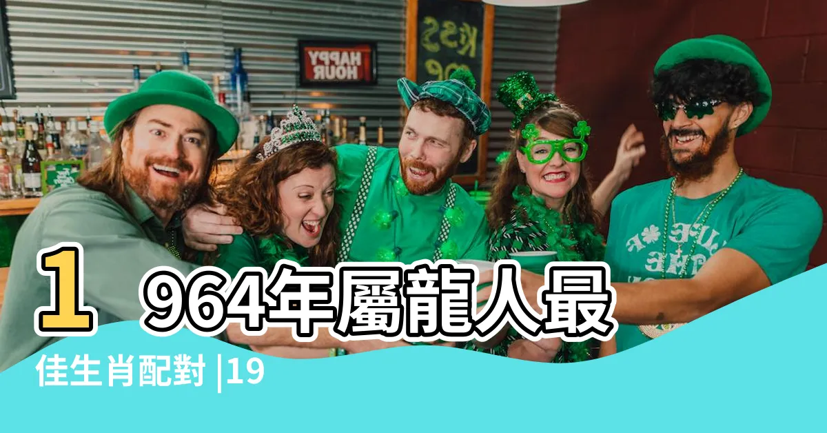 【1964年生肖配對】1964年屬龍人最佳生肖配對 |1964年屬龍的最佳配偶64年屬龍人的最佳配偶是什麼屬相 |1964年是什麼年婚配64年屬龍和什麼生肖結婚最好 |