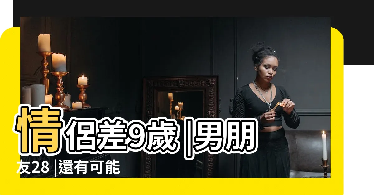 【差9歲】情侶差9歲 |男朋友28 |還有可能在一起嗎 |