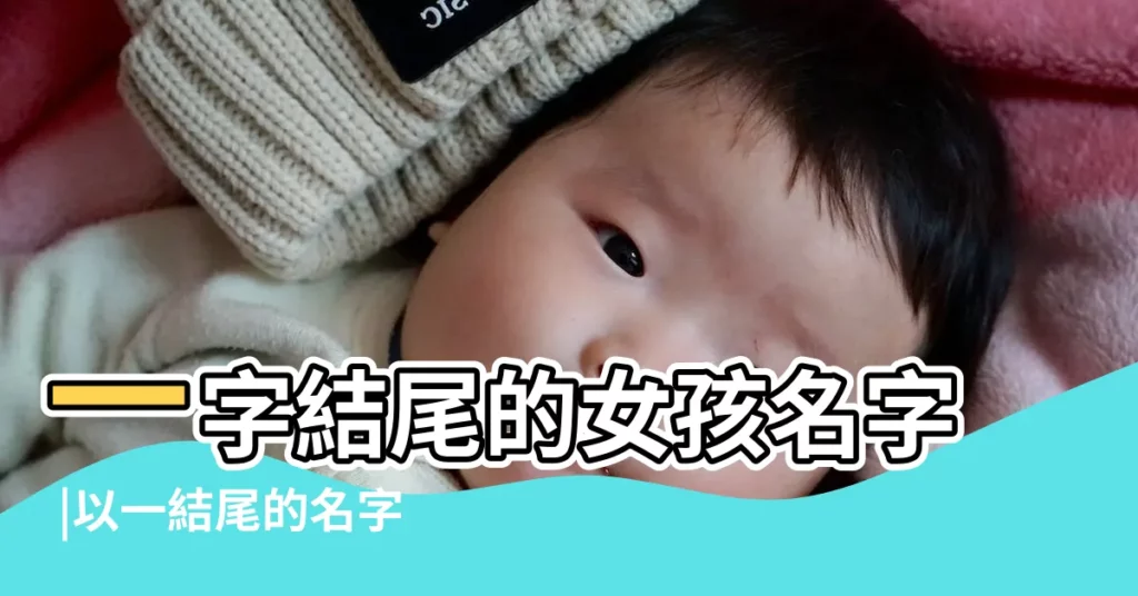 一字結尾的女孩名字 |以一結尾的名字女孩名字一字結尾女孩取名大全 |一字結尾取名女孩名字 |【結尾一字的名字女孩】