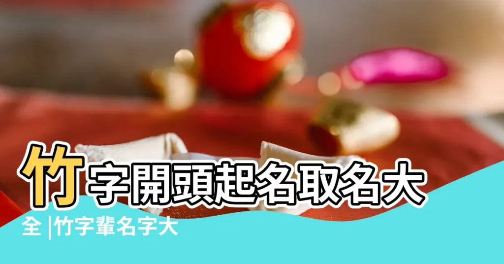 竹字開頭起名取名大全 |竹字輩名字大全 |以竹字開頭的男孩名字 |【竹開頭網名】