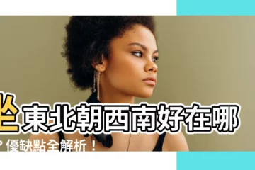【坐東北朝西南優點】坐東北朝西南好在哪裡？優缺點全解析！
