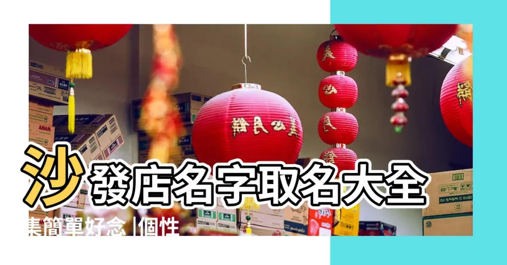 沙發店名字取名大全集簡單好念 |個性好聽的沙發傢俱店名字 |沙發品牌取中英文名字 |【沙發商店名字大全】