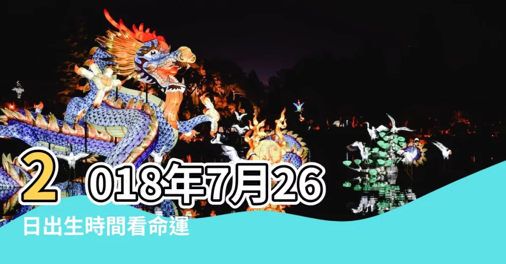 2018年7月26日出生時間看命運 |出生於2018年7月26日生辰八字算命 |農曆2018年7月26日生日算命 |【2018年農曆7月26八字】