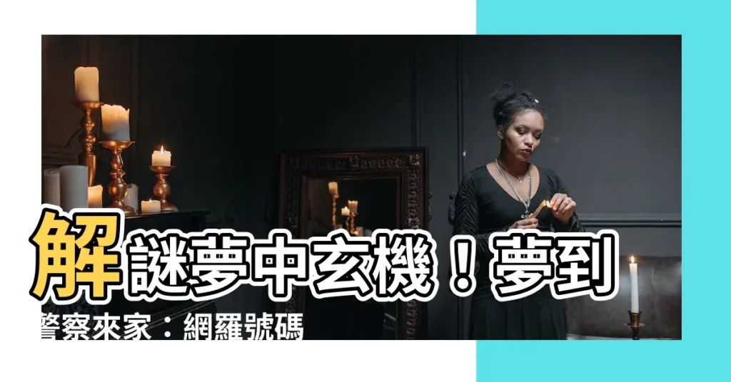 【夢到警察來家裡號碼】解謎夢中玄機！夢到警察來家：網羅號碼解析與周公解夢
