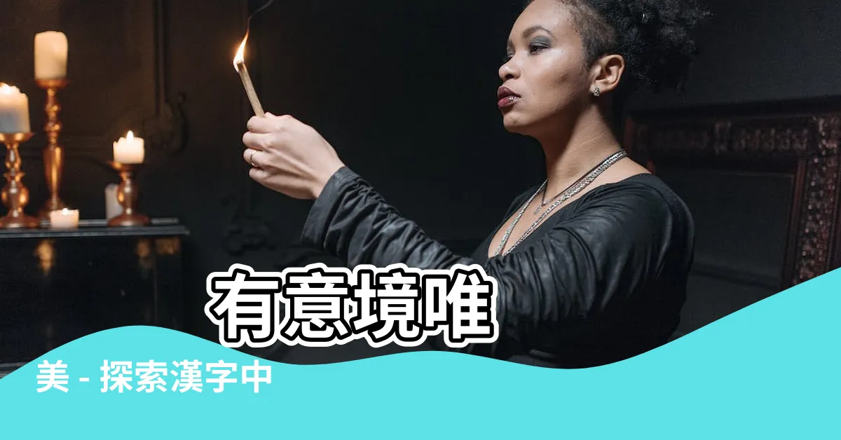 【有意境的字】 有意境唯美 - 探索漢字中富含美好寓意的字詞