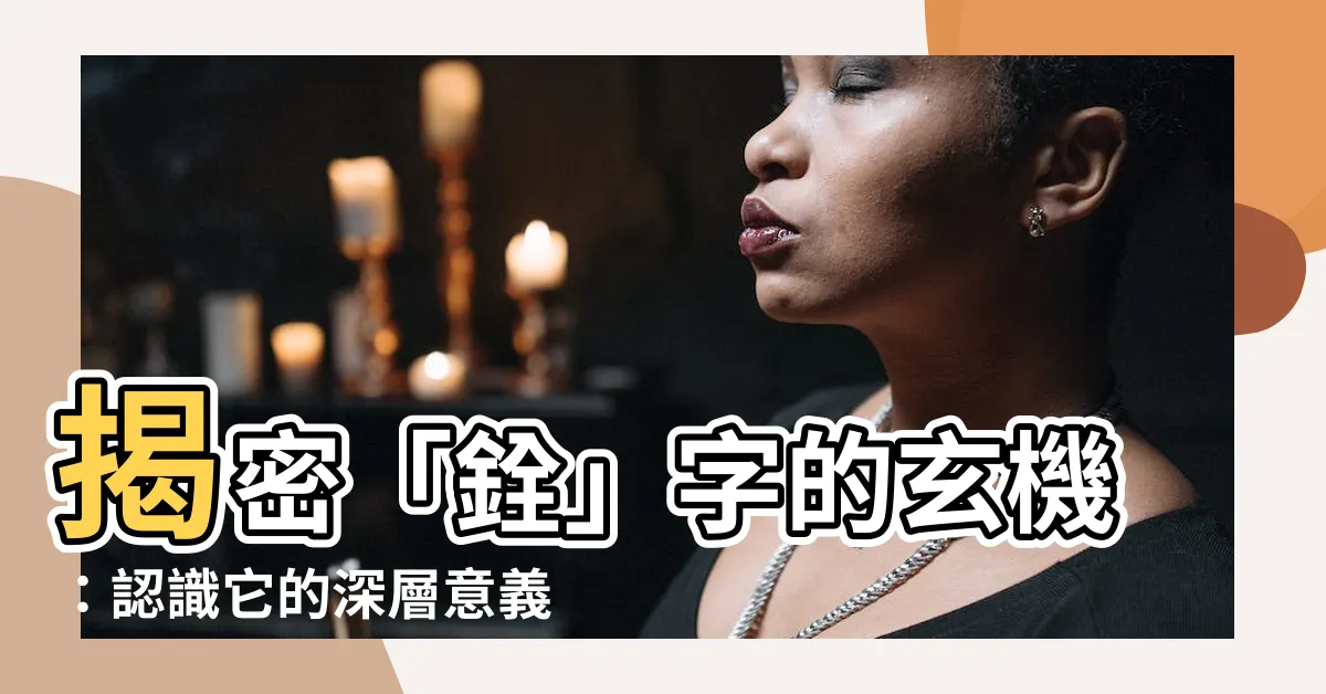 【銓 意思】揭密「銓」字的玄機：認識它的深層意義