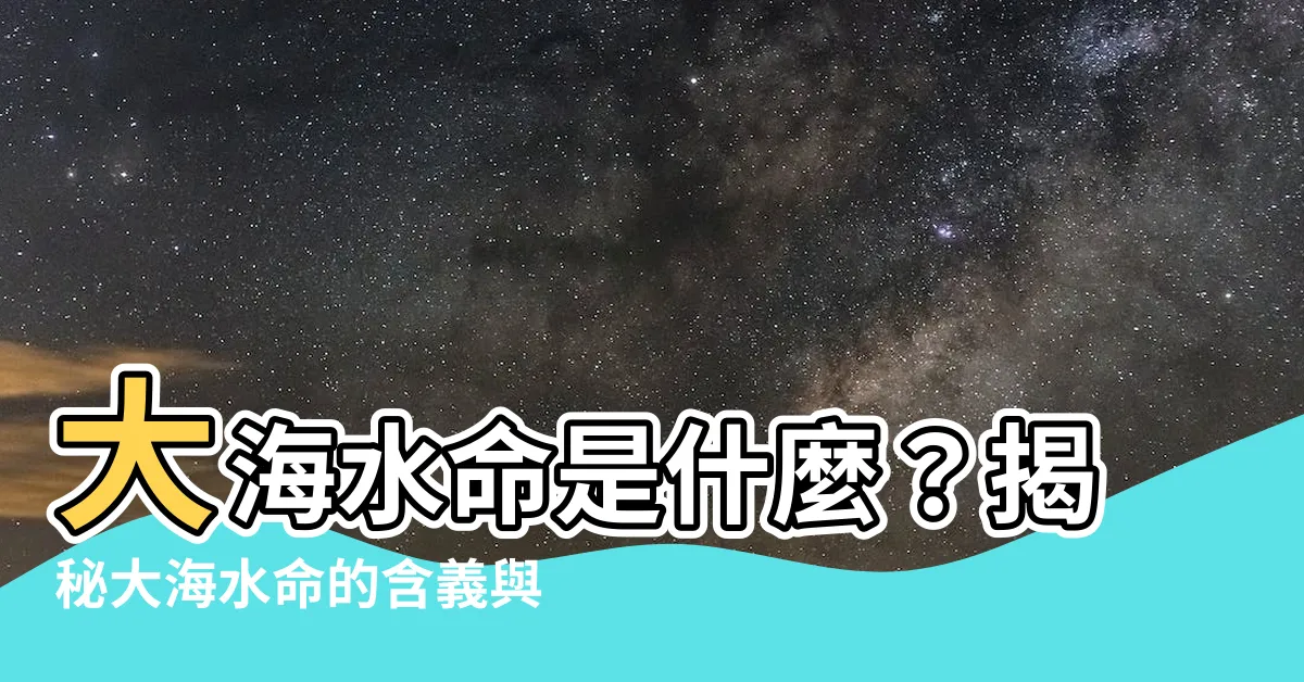 【大海水命 什麼意思】大海水命是什麼？揭秘大海水命的含義與影響
