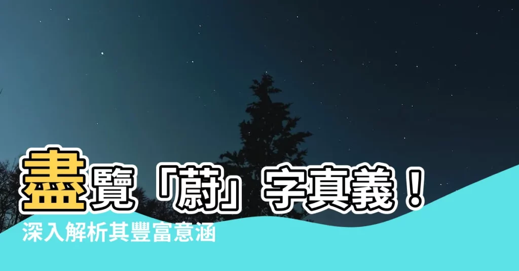 【蔚 意思】盡覽「蔚」字真義!深入解析其豐富意涵!
