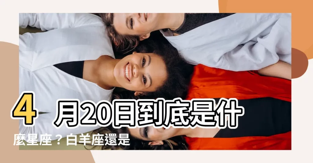 【4月20日是什麼星座】4月20日到底是什麼星座？白羊座還是金牛座？爆料答案！