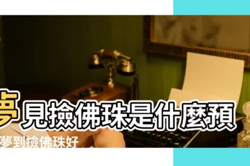 【夢見撿到佛珠好不好】夢見撿佛珠是什麼預兆 |夢到撿佛珠好不好 |夢見佛珠 |