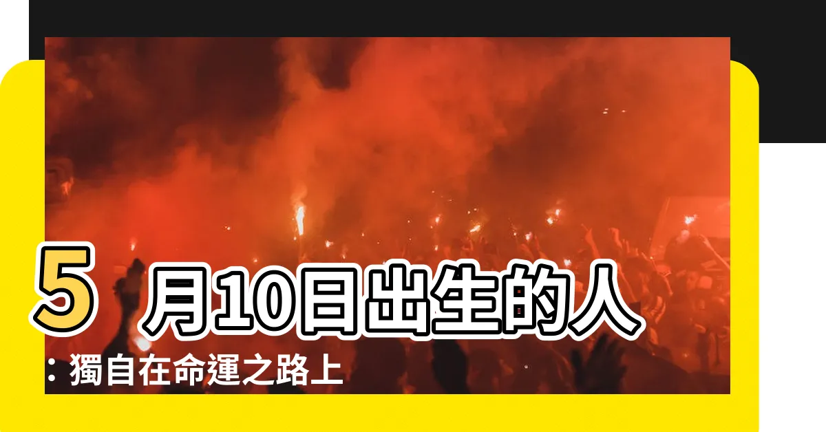 【5月10日出生的人】5月10日出生的人：獨自在命運之路上揮灑自由與獨特