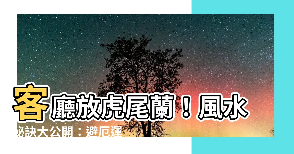 【客廳放虎尾蘭】客廳放虎尾蘭！風水秘訣大公開：避厄運、招財擋煞有妙招