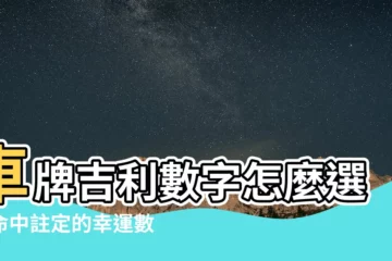 【車牌 吉利數字】車牌吉利數字怎麼選？命中註定的幸運數字