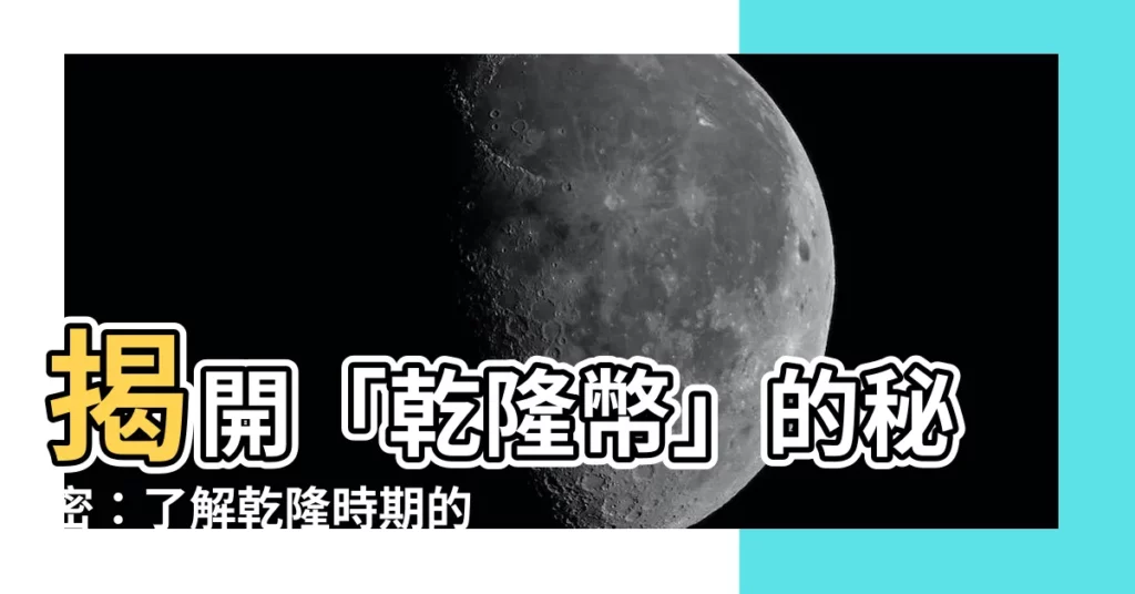 【乾隆幣】揭開「乾隆幣」的秘密：瞭解乾隆時期的流通貨幣！